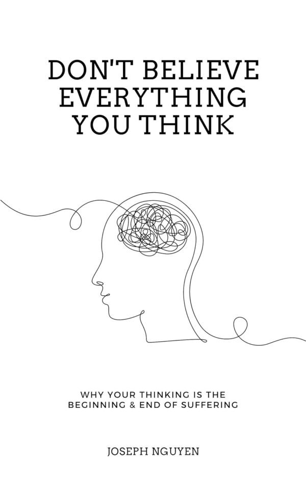 Don't Believe Everything You Think: Why Your Thinking Is The Beginning & End Of Suffering (Beyond Suffering Book 1)