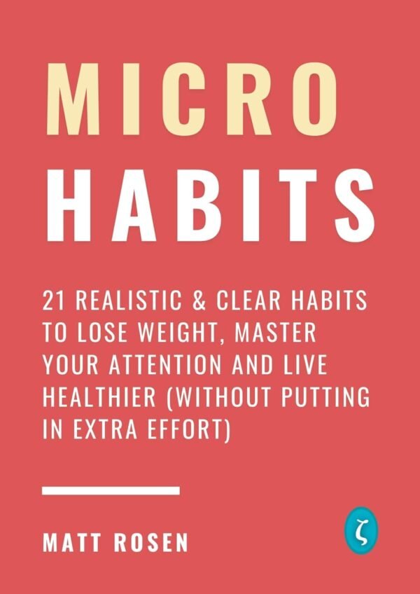 Micro Habits: 21 Realistic & Clear Habits to Lose Weight, Master Your Attention and Live Healthier (Without Putting in Extra Effort)