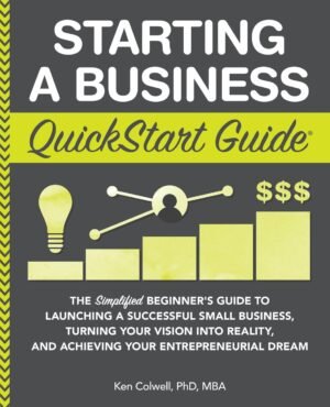 Starting a Business QuickStart Guide: The Simplified Beginner’s Guide to Launching a Successful Small Business, Turning Your Vision into Reality, and Achieving Your Entrepreneurial Dream