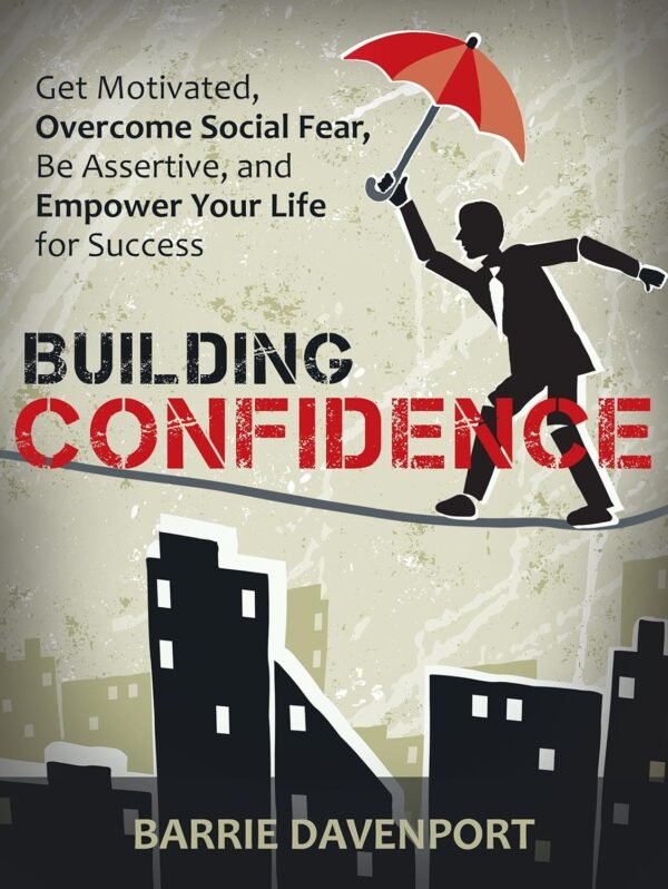 Building Confidence: Get Motivated, Overcome Social Fear, Be Assertive, and Empower Your Life For Success.