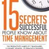 15 Secrets Successful People Know About Time Management: The Productivity Habits of 7 Billionaires, 13 Olympic Athletes, 29 Straight-A Students, and 239 Entrepreneurs