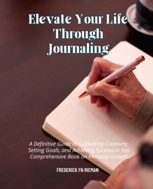 Elevate Your Life Through Journaling: A Definitive Guide to Cultivating Creativity, Setting Goals, and Achieving Success in this Comprehensive Book on Personal Growth