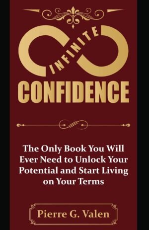 Infinite Confidence: The Only Book You Will Ever Need to Unlock Your Potential and Start Living on Your Terms