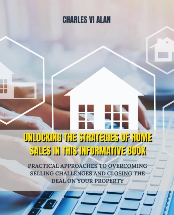 Unlocking the Strategies of Home Sales in this Informative Book: Practical Approaches to Overcoming Selling Challenges and Closing the Deal on Your Property