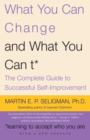 What You Can Change and What You Can’t: The Complete Guide to Successful Self-Improvement