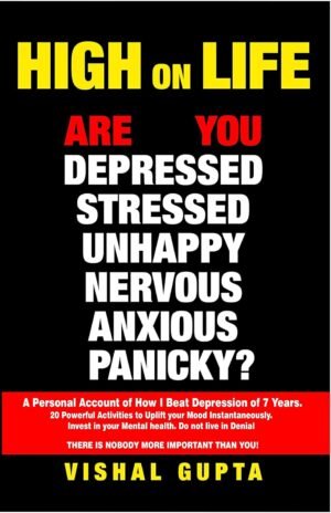 HIGH ON LIFE: Are you Depressed, Stressed ,Anxious, Nervous, Panicky, Unhappy? A Personal Account of how I beat Depression of 7 years. (Mind Mental Health Meditation Depression Happiness Book 1)